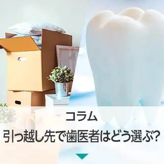 コラム|引っ越し先で歯医者はどう選ぶ?治療の続きやメンテナンスも安心してお任せください