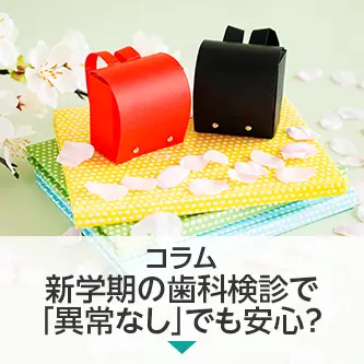 コラム|新学期の歯科検診で「異常なし」でも安心?歯医医院でのチェックとの違い